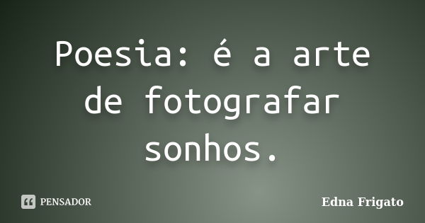 Poesia: é a arte de fotografar sonhos.... Frase de Edna Frigato.