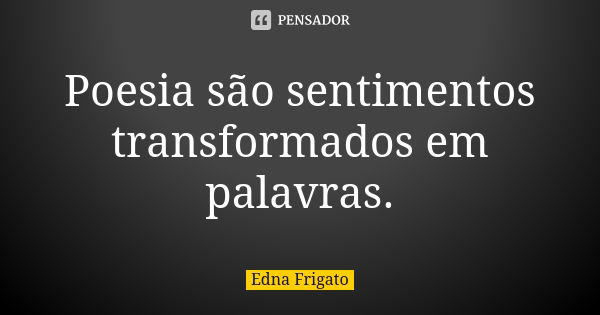 Poesia são sentimentos transformados em palavras.... Frase de Edna Frigato.