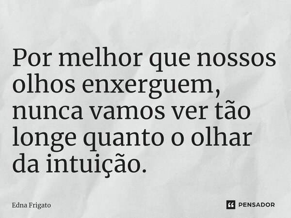 ⁠Por melhor que nossos olhos enxerguem, nunca vamos ver tão longe quanto o olhar da intuição.... Frase de Edna Frigato.