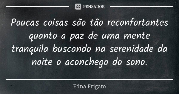 Poucas coisas são tão reconfortantes quanto a paz de uma mente tranquila buscando na serenidade da noite o aconchego do sono.... Frase de Edna Frigato.