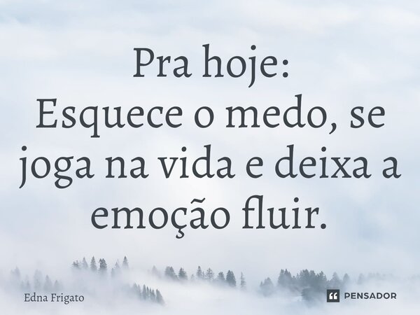 ⁠Pra hoje:
Esquece o medo, se joga na vida e deixa a emoção fluir.... Frase de Edna Frigato.