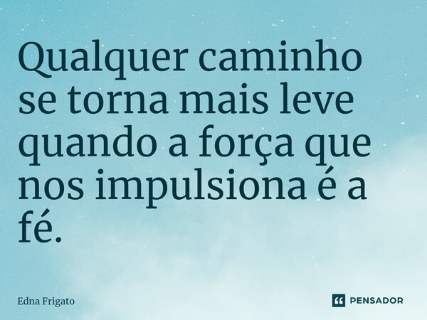 ⁠Qualquer caminho se torna mais leve quando a força que nos impulsiona é a fé.... Frase de Edna Frigato.