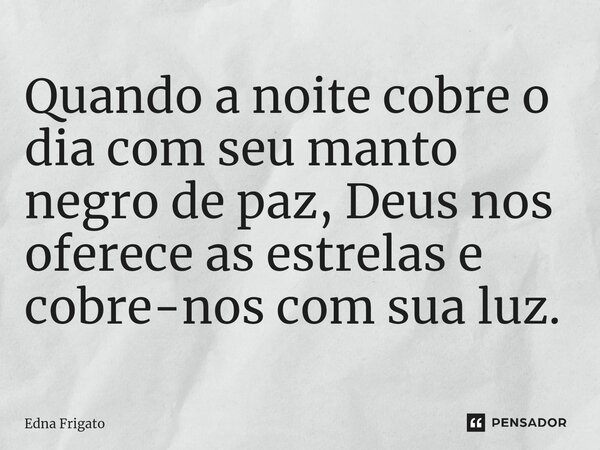 ⁠Quando a noite cobre o dia com seu manto negro de paz, Deus nos oferece as estrelas e cobre-nos com sua luz.... Frase de Edna Frigato.
