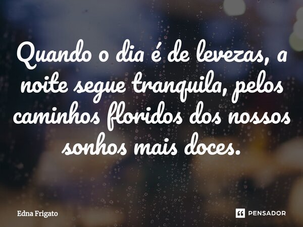 ⁠Quando o dia é de levezas, a noite segue tranquila, pelos caminhos floridos dos nossos sonhos mais doces.... Frase de Edna Frigato.