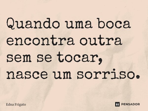 ⁠Quando uma boca encontra outra sem se tocar, nasce um sorriso.... Frase de Edna Frigato.
