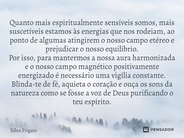 ⁠Quanto mais espiritualmente sensíveis somos, mais suscetíveis estamos às energias que nos rodeiam, ao ponto de algumas atingirem o nosso campo etéreo e prejudi... Frase de Edna Frigato.