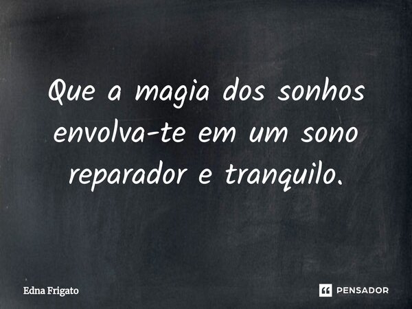 ⁠Que a magia dos sonhos envolva-te em um sono reparador e tranquilo.... Frase de Edna Frigato.
