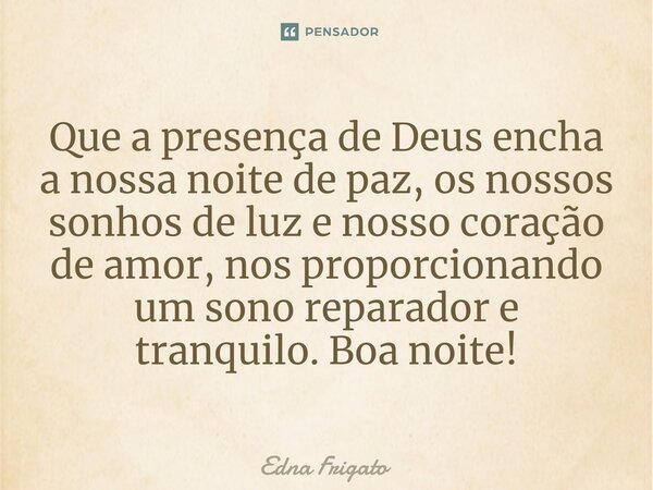 ⁠Que a presença de Deus encha a nossa noite de paz, os nossos sonhos de luz e nosso coração de amor, nos proporcionando um sono reparador e tranquilo. Boa noite... Frase de Edna Frigato.