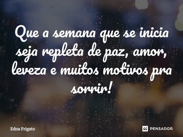 ⁠Que a semana que se inicia seja repleta de paz, amor, leveza e muitos motivos pra sorrir!... Frase de Edna Frigato.