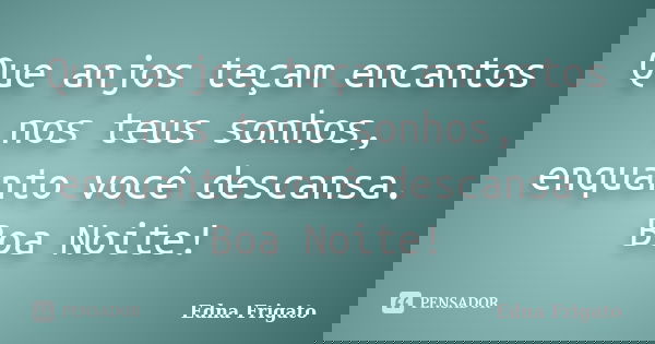 Que anjos teçam encantos nos teus sonhos, enquanto você descansa. Boa Noite!... Frase de Edna Frigato.