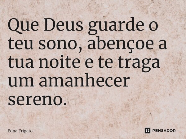 ⁠Que Deus guarde o teu sono, abençoe a tua noite e te traga um amanhecer sereno.... Frase de Edna Frigato.