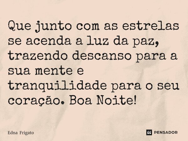 ⁠Que junto com as estrelas se acenda a luz da paz, trazendo descanso para a sua mente e tranquilidade para o seu coração. Boa Noite!... Frase de Edna Frigato.