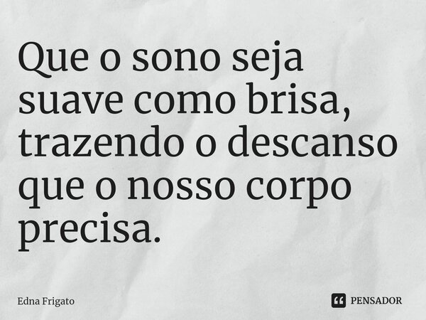 ⁠Que o sono seja suave como brisa, trazendo o descanso que o nosso corpo precisa.... Frase de Edna Frigato.