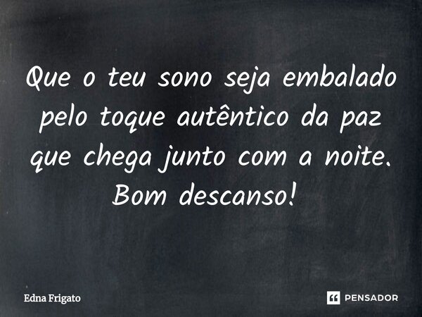 Que o teu sono seja embalado pelo toque autêntico da paz que chega junto com a noite. Bom descanso! ⁠... Frase de Edna Frigato.