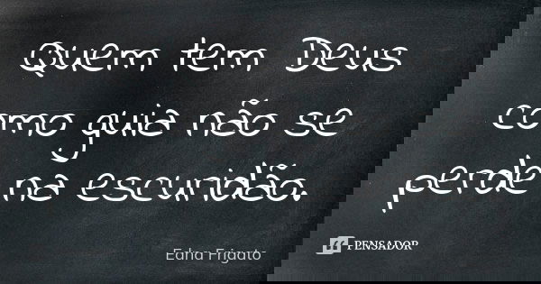Quem tem Deus como guia não se perde na escuridão.... Frase de Edna Frigato.