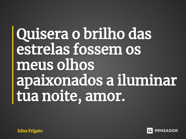 ⁠Quisera o brilho das estrelas fossem os meus olhos apaixonados a iluminar tua noite, amor.... Frase de Edna Frigato.