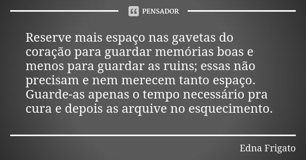 Reserve mais espaço nas gavetas do coração para guardar memórias boas e menos para guardar as ruins; essas não precisam e nem merecem tanto espaço. Guarde-as ap... Frase de Edna Frigato.