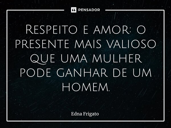 ⁠Respeito e amor: o presente mais valioso que uma mulher pode ganhar de um homem.... Frase de Edna Frigato.