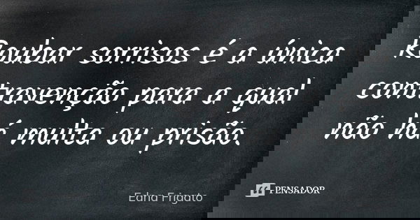 Roubar sorrisos é a única contravenção para a qual não há multa ou prisão.... Frase de Edna Frigato.