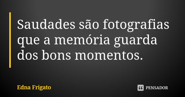 Saudades são fotografias que a memória guarda dos bons momentos.... Frase de Edna Frigato.