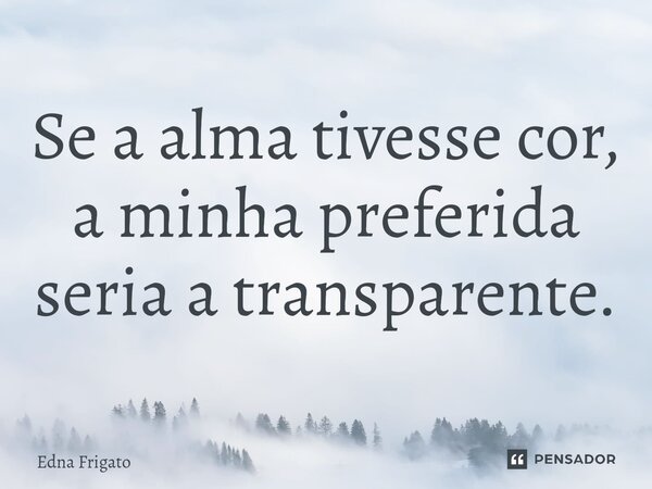 ⁠Se a alma tivesse cor, a minha preferida seria a transparente.... Frase de Edna Frigato.