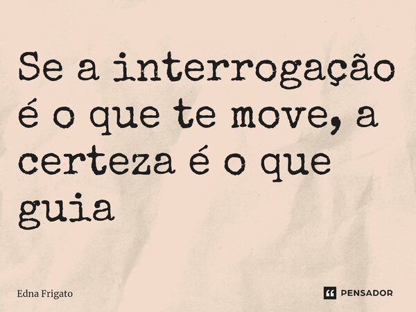 ⁠Se a interrogação é o que te move, a certeza é o que guia... Frase de Edna Frigato.
