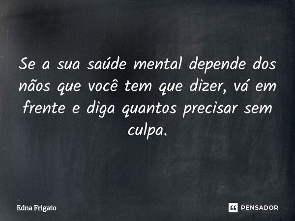 ⁠Se a sua saúde mental depende dos nãos que você tem que dizer, vá em frente e diga quantos precisar sem culpa.... Frase de Edna Frigato.