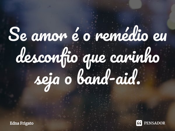 ⁠Se amor é o remédio eu desconfio que carinho seja o band-aid.... Frase de Edna Frigato.