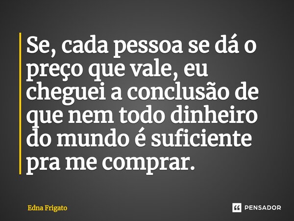 ⁠Se, cada pessoa se dá o preço que vale, eu cheguei a conclusão de que nem todo dinheiro do mundo é suficiente pra me comprar.... Frase de Edna Frigato.