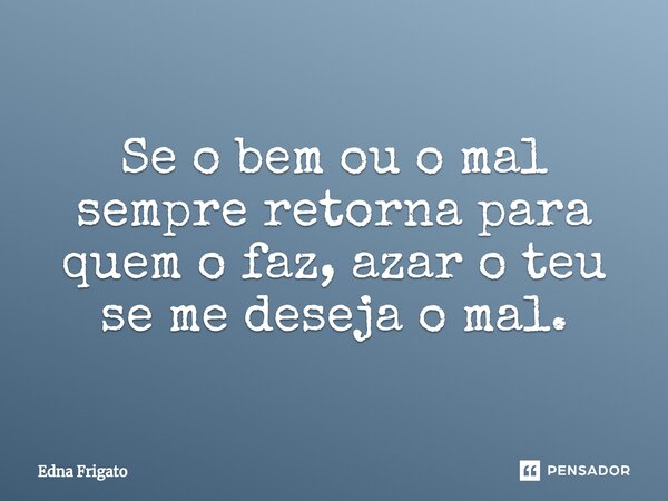 ⁠Se o bem ou o mal sempre retorna para quem o faz, azar o teu se me deseja o mal.... Frase de Edna Frigato.