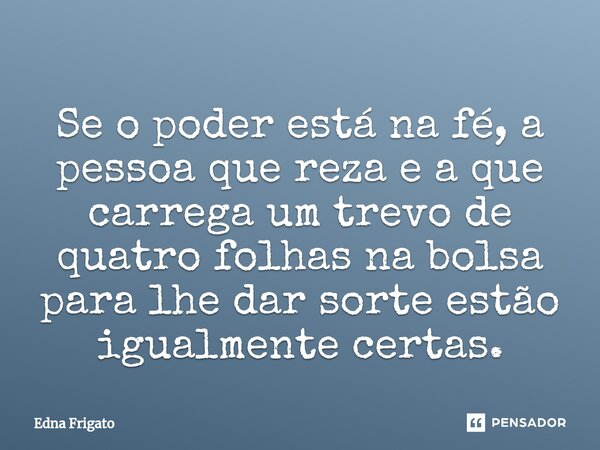 ⁠Se o poder está na fé, a pessoa que reza e a que carrega um trevo de quatro folhas na bolsa para lhe dar sorte estão igualmente certas.... Frase de Edna Frigato.