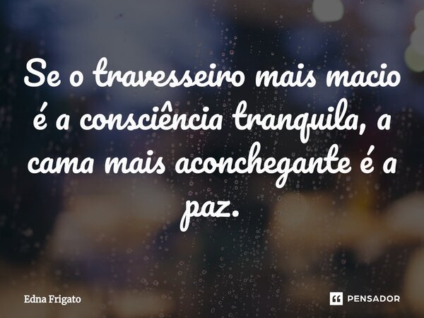 ⁠Se o travesseiro mais macio é a consciência tranquila, a cama mais aconchegante é a paz.... Frase de Edna Frigato.