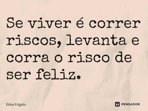 ⁠Se viver é correr riscos, levanta e corra o risco de ser feliz.... Frase de Edna Frigato.