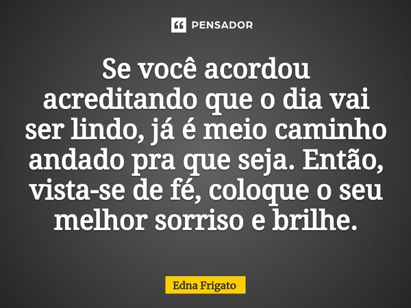 ⁠Se você acordou acreditando que o dia vai ser lindo, já é meio caminho andado pra que seja. Então, vista-se de fé, coloque o seu melhor sorriso e brilhe.... Frase de Edna Frigato.