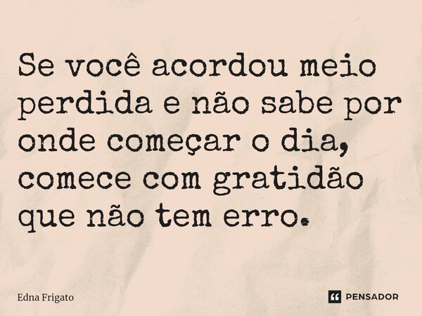 ⁠Se você acordou meio perdida e não sabe por onde começar o dia, comece com gratidão que não tem erro.... Frase de Edna Frigato.