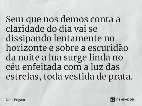 ⁠Sem que nos demos conta a claridade do dia vai se dissipando lentamente no horizonte e sobre a escuridão da noite a lua surge linda no céu enfeitada com a luz ... Frase de Edna Frigato.