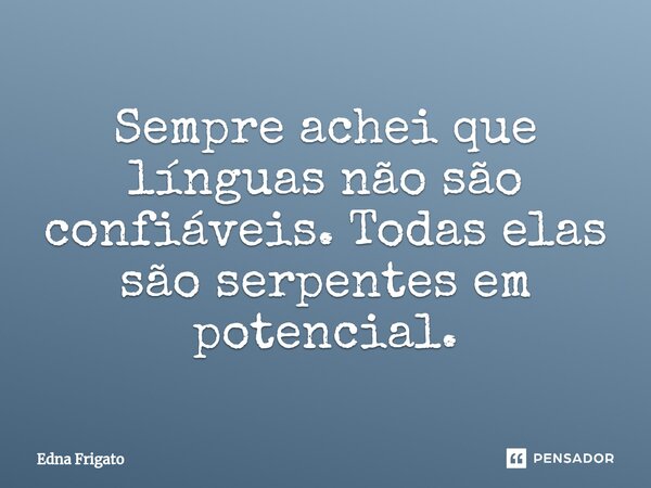 ⁠Sempre achei que línguas não são confiáveis. Todas elas são serpentes em potencial.... Frase de Edna Frigato.