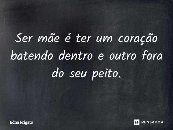 ⁠Ser mãe é ter um coração batendo dentro e outro fora do seu peito.... Frase de Edna Frigato.