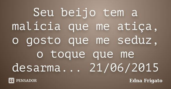 Seu beijo tem a malícia que me atiça, o gosto que me seduz, o toque que me desarma... 21/06/2015... Frase de Edna Frigato.