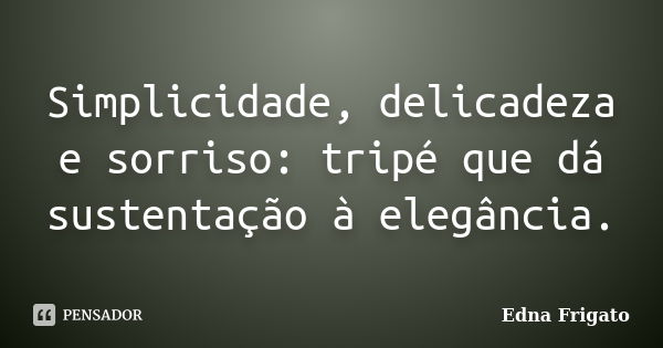 Simplicidade, delicadeza e sorriso: tripé que dá sustentação à elegância.... Frase de Edna Frigato.