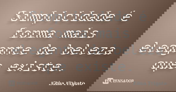Simplicidade é forma mais elegante de beleza que existe.... Frase de Edna Frigato.