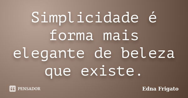 Simplicidade é forma mais elegante de beleza que existe.... Frase de Edna Frigato.