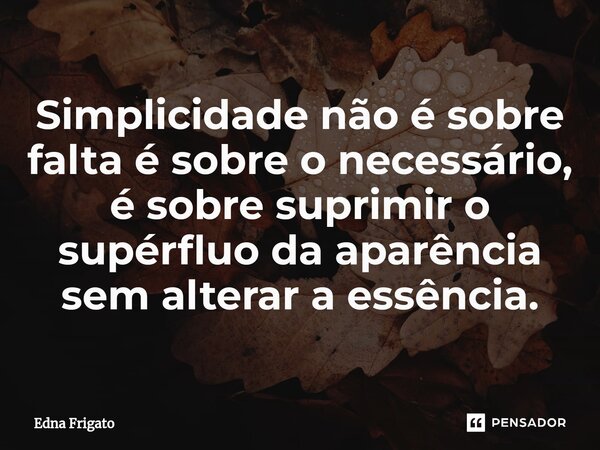 ⁠Simplicidade não é sobre falta é sobre o necessário, é sobre suprimir o supérfluo da aparência sem alterar a essência.... Frase de Edna Frigato.