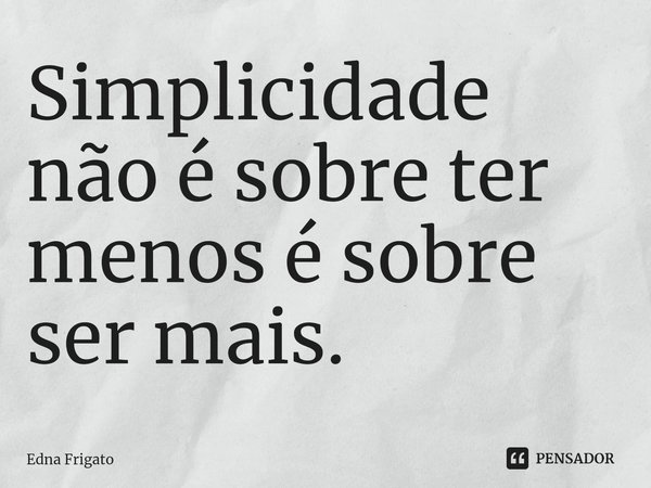 Simplicidade não é sobre ter menos é sobre ser mais.... Frase de Edna Frigato.