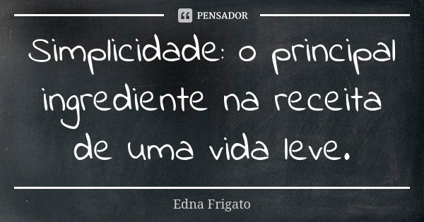 Simplicidade: o principal ingrediente na receita de uma vida leve.... Frase de Edna Frigato.