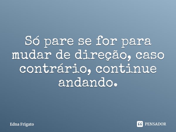 ⁠Só pare se for para mudar de direção, caso contrário, continue andando.... Frase de Edna Frigato.