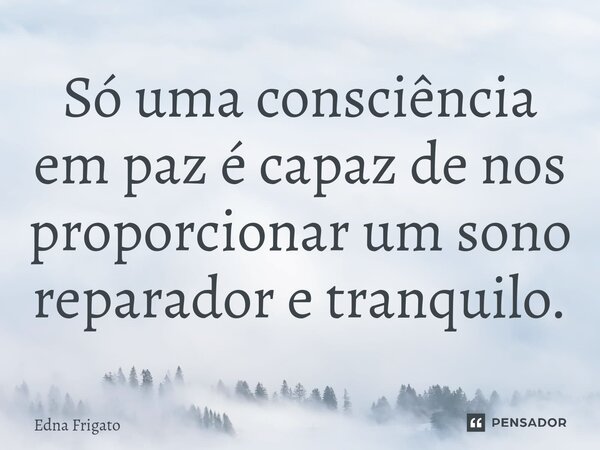 ⁠Só uma consciência em paz é capaz de nos proporcionar um sono reparador e tranquilo.... Frase de Edna Frigato.