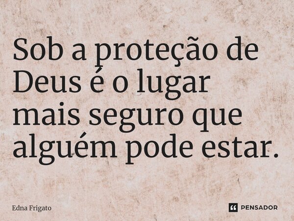 ⁠Sob a proteção de Deus é o lugar mais seguro que alguém pode estar.... Frase de Edna Frigato.
