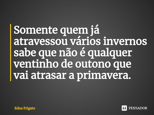 ⁠Somente quem já atravessou vários invernos sabe que não é qualquer ventinho de outono que vai atrasar a primavera.... Frase de Edna Frigato.