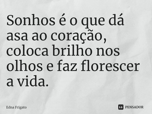⁠Sonhos é o que dá asa ao coração, coloca brilho nos olhos e faz florescer a vida.... Frase de Edna Frigato.